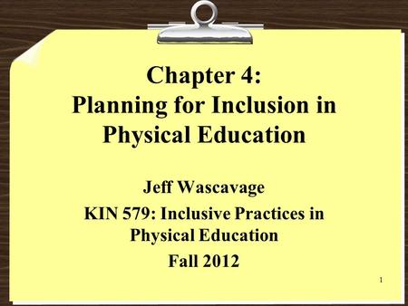 Chapter 4: Planning for Inclusion in Physical Education Jeff Wascavage KIN 579: Inclusive Practices in Physical Education Fall 2012 1.