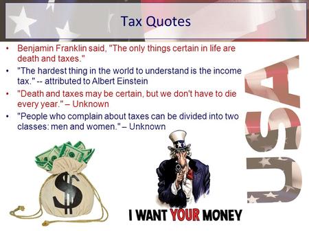 Tax Quotes Benjamin Franklin said, The only things certain in life are death and taxes. The hardest thing in the world to understand is the income tax.