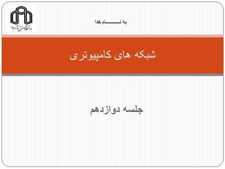 جلسه دوازدهم شبکه های کامپیوتری به نــــــــــــام خدا.