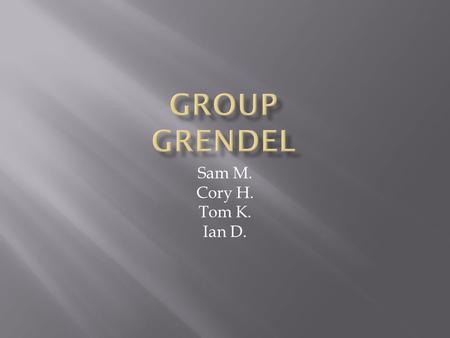 Sam M. Cory H. Tom K. Ian D..  Grendel’s mother, enraged over his death, arose from the depths of the darkest lake to seek revenge on his killer, Beowulf.