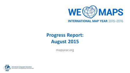 Progress Report: August 2015 mapyear.org. Introduction International Map Year (IMY) is a worldwide celebration of maps and their unique role in our world.