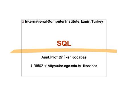 International Computer Institute, Izmir, Turkey SQL Asst.Prof.Dr.İlker Kocabaş UBİ502 at