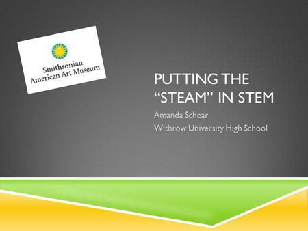 PUTTING THE “STEAM” IN STEM Amanda Schear Withrow University High School.