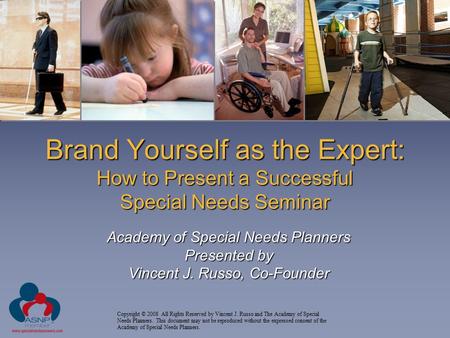 Brand Yourself as the Expert: How to Present a Successful Special Needs Seminar Academy of Special Needs Planners Presented by Vincent J. Russo, Co-Founder.