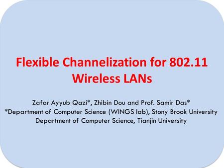 Flexible Channelization for 802.11 Wireless LANs Zafar Ayyub Qazi*, Zhibin Dou and Prof. Samir Das* *Department of Computer Science (WINGS lab), Stony.