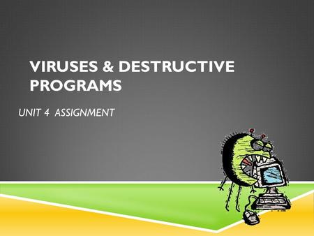 UNIT 4 ASSIGNMENT VIRUSES & DESTRUCTIVE PROGRAMS.