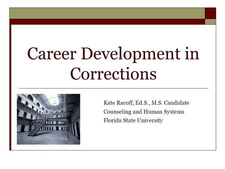 Career Development in Corrections Kate Racoff, Ed.S., M.S. Candidate Counseling and Human Systems Florida State University.