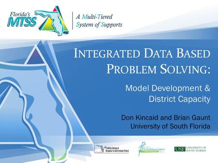 I NTEGRATED D ATA B ASED P ROBLEM S OLVING : Model Development & District Capacity Don Kincaid and Brian Gaunt University of South Florida.