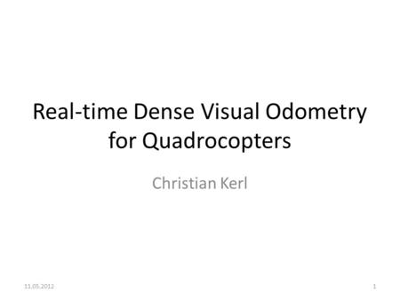 Real-time Dense Visual Odometry for Quadrocopters Christian Kerl 11.05.20121.