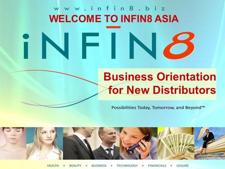 WELCOME TO INFIN8 Business Orientation for New Distributors WELCOME TO INFIN8 ASIA.