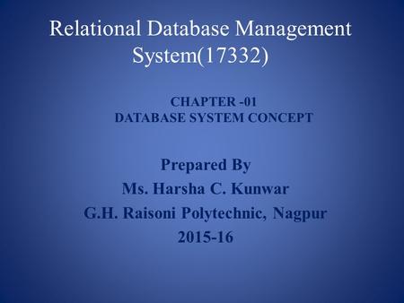 Relational Database Management System(17332) Prepared By Ms. Harsha C. Kunwar G.H. Raisoni Polytechnic, Nagpur 2015-16 CHAPTER -01 DATABASE SYSTEM CONCEPT.