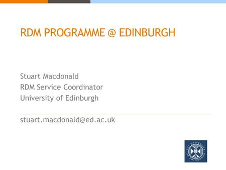 RDM EDINBURGH Stuart Macdonald RDM Service Coordinator University of Edinburgh