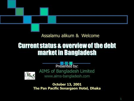 Current status & overview of the debt market in Bangladesh Presented by: AIMS of Bangladesh Limited www.aims-bangladesh.com October 13, 2001 The Pan Pacific.