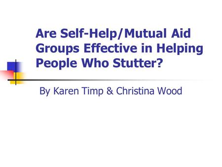 Are Self-Help/Mutual Aid Groups Effective in Helping People Who Stutter? By Karen Timp & Christina Wood.