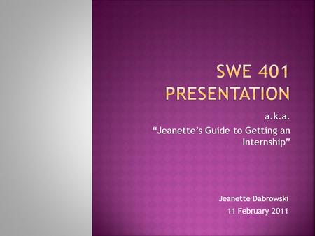 A.k.a. “Jeanette’s Guide to Getting an Internship” Jeanette Dabrowski 11 February 2011.