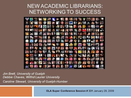 NEW ACADEMIC LIBRARIANS: NETWORKING TO SUCCESS Jim Brett, University of Guelph Debbie Chaves, Wilfrid Laurier University Caroline Stewart, University of.