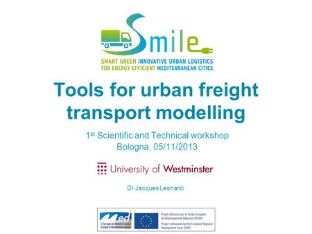 Tools for urban freight transport modelling 1 st Scientific and Technical workshop Bologna, 05/11/2013 Dr Jacques Leonardi.