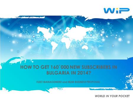 HOW TO GET 160`000 NEW SUBSCRIBERS IN BULGARIA IN 2014? FLEET MANAGEMENT and M2M BUSINESS PROPOSAL WORLD IN YOUR POCKET.