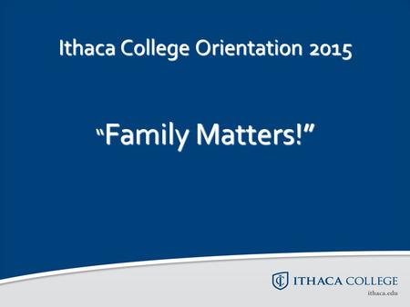 Ithaca College Orientation 2015 “ Family Matters!”