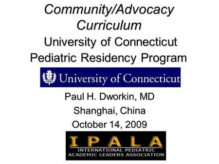 Community/Advocacy Curriculum University of Connecticut Pediatric Residency Program Paul H. Dworkin, MD Shanghai, China October 14, 2009.