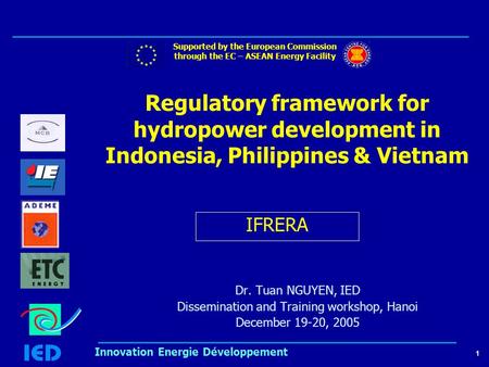 1 Innovation Energie Développement Regulatory framework for hydropower development in Indonesia, Philippines & Vietnam Dr. Tuan NGUYEN, IED Dissemination.