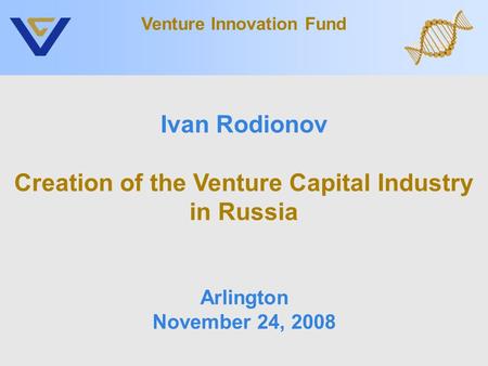 Ivan Rodionov Creation of the Venture Capital Industry in Russia Arlington November 24, 2008 Venture Innovation Fund.