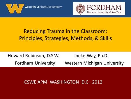 Reducing Trauma in the Classroom: Principles, Strategies, Methods, & Skills Howard Robinson, D.S.W. Ineke Way, Ph.D. Fordham University Western Michigan.