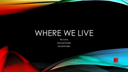 WHERE WE LIVE Ms. Luna Second Grade Social Studies.
