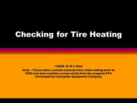 Checking for Tire Heating ©2009 Dr B C Paul Note – These slides contain material from slides dating back to 2000 and also contains screen shots from the.