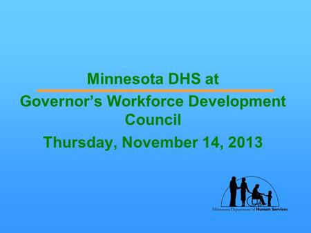 Minnesota DHS at Governor’s Workforce Development Council Thursday, November 14, 2013.