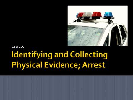 Identifying and Collecting Physical Evidence; Arrest