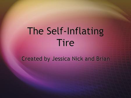 The Self-Inflating Tire Created by Jessica Nick and Brian.