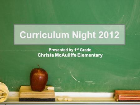 Curriculum Night 2012 Presented by 1 st Grade Christa McAuliffe Elementary.