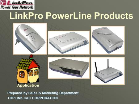 LinkPro PowerLine Products Prepared by Sales & Marketing Department TOPLINK C&C CORPORATION Application.