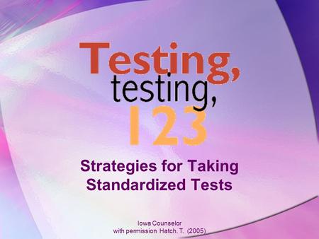 Iowa Counselor with permission Hatch. T. (2005) Strategies for Taking Standardized Tests.