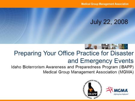 Copyright 2008. Medical Group Management Association. All rights reserved. Name, credentials Organization Date Preparing Your Office Practice for Disaster.