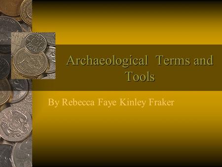 Archaeological Terms and Tools By Rebecca Faye Kinley Fraker.