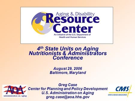 4 th State Units on Aging Nutritionists & Administrators Conference August 29, 2006 Baltimore, Maryland Greg Case Center for Planning and Policy Development.