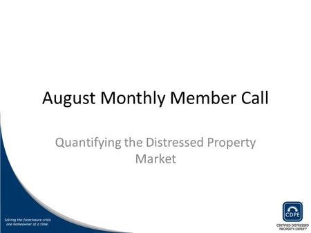 August Monthly Member Call Quantifying the Distressed Property Market.