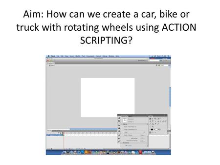 Aim: How can we create a car, bike or truck with rotating wheels using ACTION SCRIPTING?