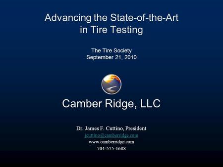 Advancing the State-of-the-Art in Tire Testing The Tire Society September 21, 2010 Camber Ridge, LLC Dr. James F. Cuttino, President