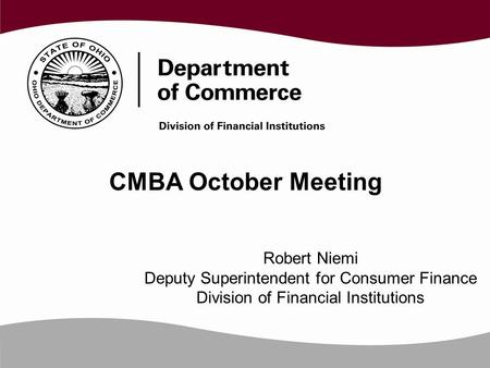 CMBA October Meeting Robert Niemi Deputy Superintendent for Consumer Finance Division of Financial Institutions.