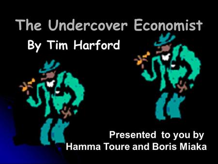 By Tim Harford Presented to you by Hamma Toure and Boris Miaka The Undercover Economist.