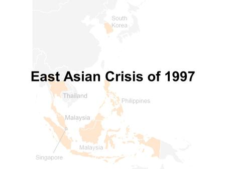 East Asian Crisis of 1997. Prior to mid-1997, the economies of Thailand, Indonesia, Malaysia, the Philippines, Hong Kong, Singapore and South Korea were.