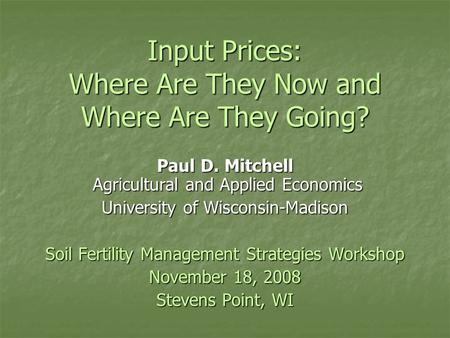 Input Prices: Where Are They Now and Where Are They Going? Paul D. Mitchell Agricultural and Applied Economics University of Wisconsin-Madison Soil Fertility.