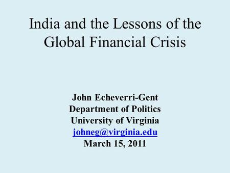 India and the Lessons of the Global Financial Crisis John Echeverri-Gent Department of Politics University of Virginia March 15, 2011.