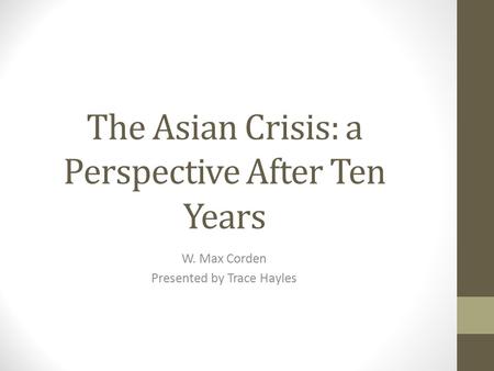 The Asian Crisis: a Perspective After Ten Years W. Max Corden Presented by Trace Hayles.