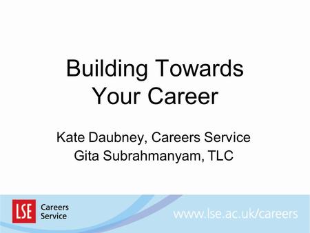 Building Towards Your Career Kate Daubney, Careers Service Gita Subrahmanyam, TLC.