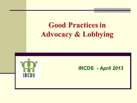 Good Practices in Advocacy & Lobbying IRCDS - April 2013.