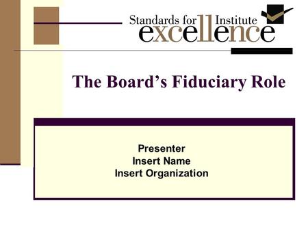 The Board’s Fiduciary Role Presenter Insert Name Insert Organization.